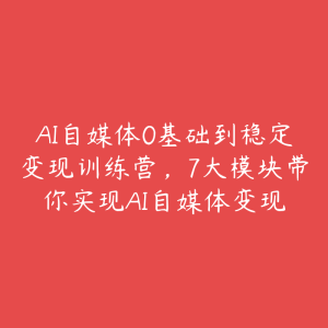 AI自媒体0基础到稳定变现训练营，7大模块带你实现AI自媒体变现-51自学联盟