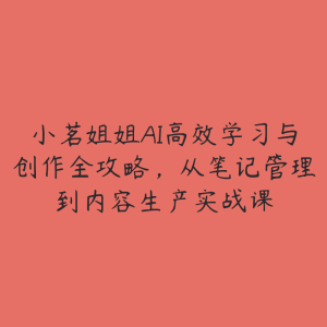 小茗姐姐AI高效学习与创作全攻略，从笔记管理到内容生产实战课-51自学联盟
