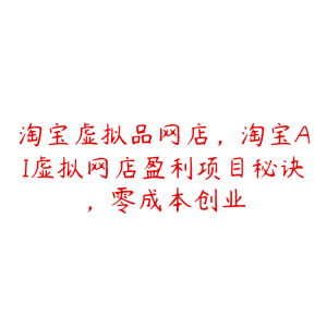 淘宝虚拟品网店，淘宝AI虚拟网店盈利项目秘诀，零成本创业-51自学联盟