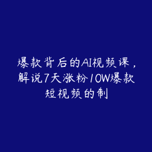 爆款背后的AI视频课,解说7天涨粉10W爆款短视频的制-51自学联盟
