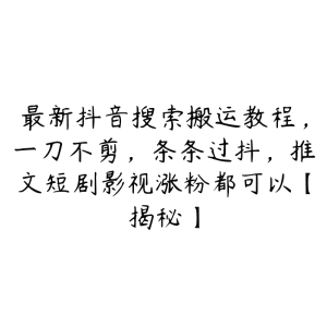 最新抖音搜索搬运教程，一刀不剪，条条过抖，推文短剧影视涨粉都可以【揭秘】-51自学联盟