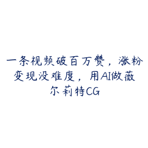 一条视频破百万赞,涨粉变现没难度,用AI做薇尔莉特CG-51自学联盟