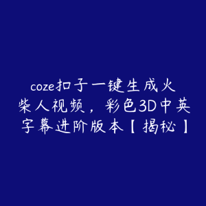 coze扣子一键生成火柴人视频，彩色3D中英字幕进阶版本【揭秘】-51自学联盟