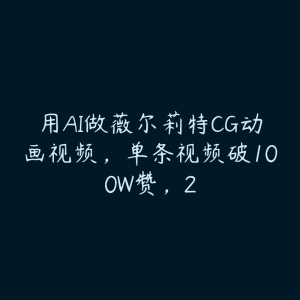 用AI做薇尔莉特CG动画视频,单条视频破100W赞,2-51自学联盟