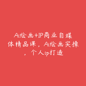 Ai绘画+IP商业自媒体精品课，Ai绘画实操，个人ip打造-51自学联盟