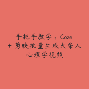 手把手教学:Coze + 剪映批量生成火柴人心理学视频-51自学联盟