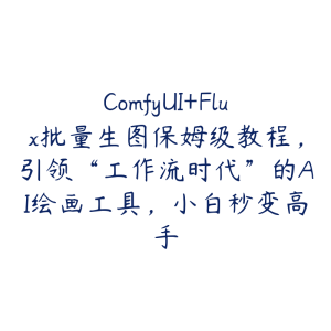 ComfyUI+Flux批量生图保姆级教程，引领“工作流时代”的AI绘画工具，小白秒变高手-51自学联盟