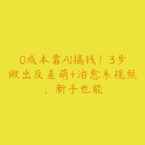 0成本靠AI搞钱!3步做出反差萌+治愈系视频,新手也能-51自学联盟