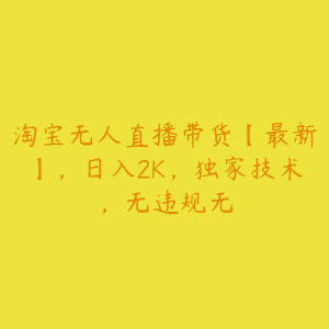 淘宝无人直播带货【最新】,日入2K,独家技术,无违规无-51自学联盟