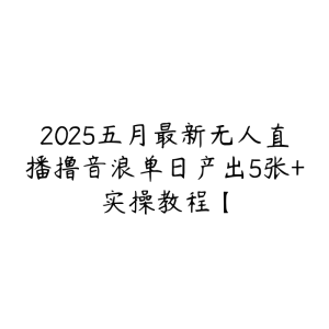 2025五月最新无人直播撸音浪单日产出5张+实操教程【-51自学联盟