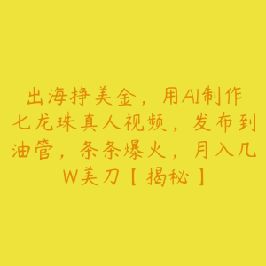 出海挣美金,用AI制作七龙珠真人视频,发布到油管,条条爆火,月入几W美刀【揭秘】-51自学联盟