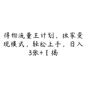 得物流量主计划，独家变现模式，轻松上手，日入3张+【揭-51自学联盟