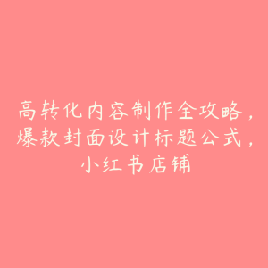 高转化内容制作全攻略,爆款封面设计标题公式,小红书店铺-51自学联盟