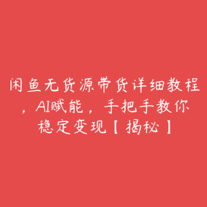 闲鱼无货源带货详细教程,AI赋能,手把手教你稳定变现【揭秘】-51自学联盟