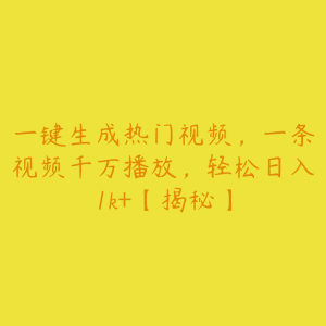 一键生成热门视频,一条视频千万播放,轻松日入1k+【揭秘】-51自学联盟