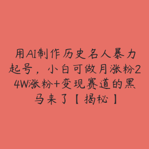 用AI制作历史名人暴力起号，小白可做月涨粉24W涨粉+变现赛道的黑马来了【揭秘】-51自学联盟