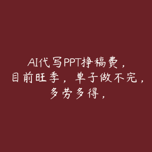 AI代写PPT挣稿费,目前旺季,单子做不完,多劳多得,-51自学联盟