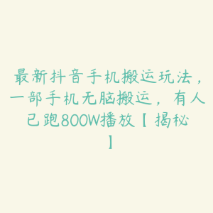 最新抖音手机搬运玩法,一部手机无脑搬运,有人已跑800W播放【揭秘】-51自学联盟