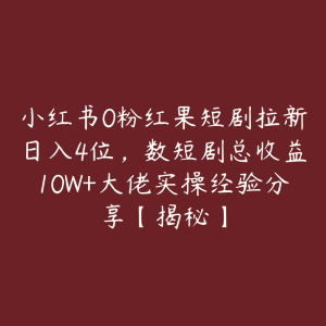 小红书0粉红果短剧拉新日入4位,数短剧总收益10W+大佬实操经验分享【揭秘】-51自学联盟