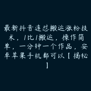 最新抖音连怼搬运涨粉技术,1比1搬运,操作简单,一分钟一个作品,安卓苹果手机都可以【揭秘】-51自学联盟