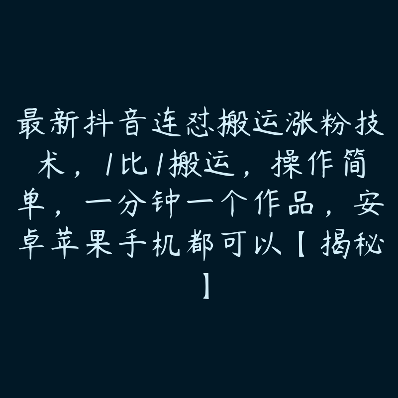 最新抖音连怼搬运涨粉技术,1比1搬运,操作简单,一分钟一个作品,安卓苹果手机都可以【揭秘】