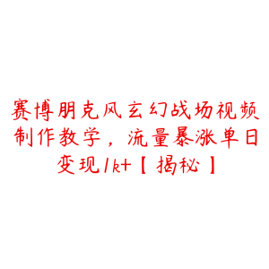 赛博朋克风玄幻战场视频制作教学,流量暴涨单日变现1k+【揭秘】-51自学联盟