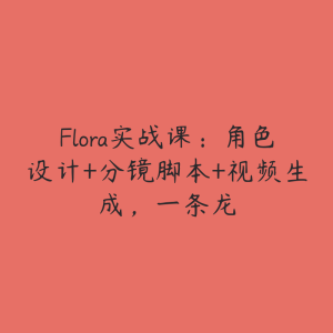 Flora实战课：角色设计+分镜脚本+视频生成，一条龙-51自学联盟