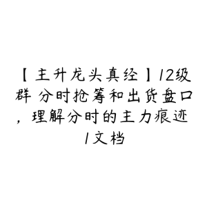 【主升龙头真经】12级群 分时抢筹和出货盘口，理解分时的主力痕迹 1文档-51自学联盟