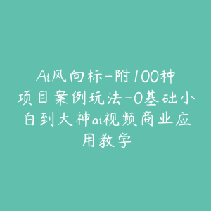 Ai风向标-附100种项目案例玩法-0基础小白到大神ai视频商业应用教学-51自学联盟