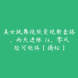 美女跳舞视频变现新套路,两天进账 1k,零风险可矩阵【揭秘】-51自学联盟
