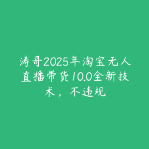 涛哥2025年淘宝无人直播带货10.0全新技术，不违规-51自学联盟