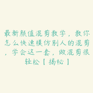 最新颜值混剪教学，教你怎么快速模仿别人的混剪，学会这一套，做混剪很轻松【揭秘】-51自学联盟
