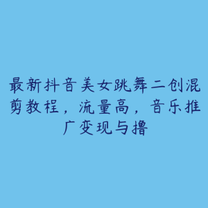 最新抖音美女跳舞二创混剪教程,流量高,音乐推广变现与撸-51自学联盟