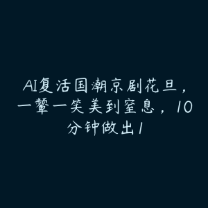 AI复活国潮京剧花旦，一颦一笑美到窒息，10分钟做出1-51自学联盟
