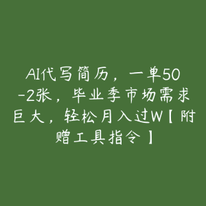 AI代写简历,一单50-2张,毕业季市场需求巨大,轻松月入过W【附赠工具指令】-51自学联盟