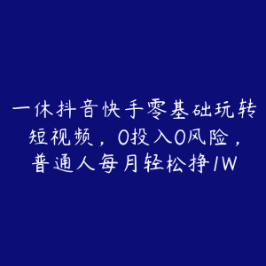 一休抖音快手零基础玩转短视频,0投入0风险,普通人每月轻松挣1W-51自学联盟