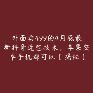 外面卖499的4月底最新抖音连怼技术,苹果安卓手机都可以【揭秘】-51自学联盟