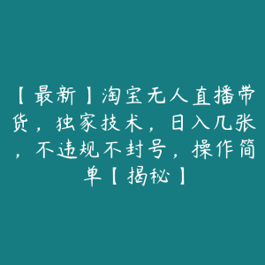 【最新】淘宝无人直播带货,独家技术,日入几张,不违规不封号,操作简单【揭秘】-51自学联盟