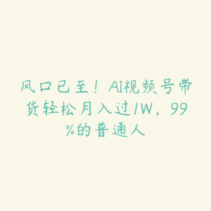 风口已至!AI视频号带货轻松月入过1W,99%的普通人-51自学联盟