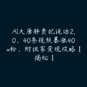 AI大唐胖贵妃说话2.0，40条视频暴涨40w粉，附独家变现攻略【揭秘】-51自学联盟
