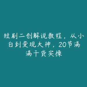 短剧二创解说教程，从小白到变现大神，20节满满干货实操-51自学联盟