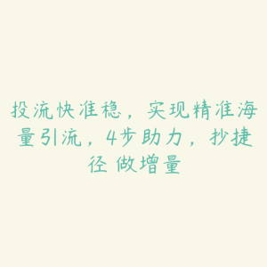 投流快准稳,实现精准海量引流,4步助力,抄捷径・做增量-51自学联盟