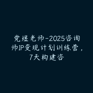 党煜老师-2025咨询师IP变现计划训练营，7天构建咨-51自学联盟