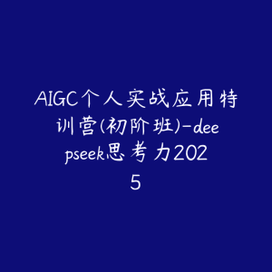 AIGC个人实战应用特训营(初阶班)-deepseek思考力2025-51自学联盟