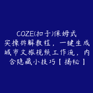 COZE(扣子)保姆式实操拆解教程，一键生成城市文旅视频工作流，内含隐藏小技巧【揭秘】-51自学联盟