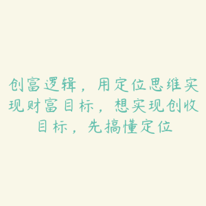 创富逻辑，用定位思维实现财富目标，想实现创收目标，先搞懂定位-51自学联盟