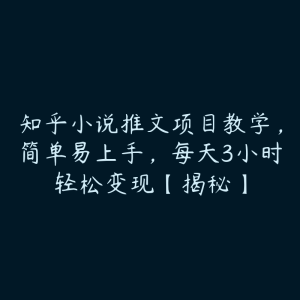 知乎小说推文项目教学，简单易上手，每天3小时轻松变现【揭秘】-51自学联盟