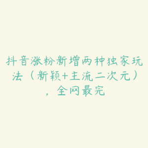 抖音涨粉新增两种独家玩法（新颖+主流二次元），全网最完-51自学联盟