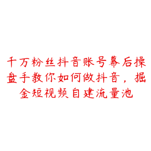 千万粉丝抖音账号幕后操盘手教你如何做抖音,掘金短视频自建流量池-51自学联盟