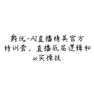 爵优-AI直播精英官方特训营,直播底层逻辑和ai实操技-51自学联盟